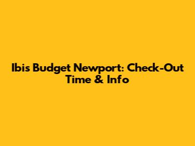 Ibis Budget Newport: Check-Out Time & Info