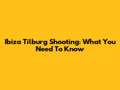Ibiza Tilburg Shooting: What You Need To Know