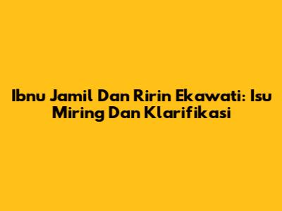 Ibnu Jamil Dan Ririn Ekawati: Isu Miring Dan Klarifikasi