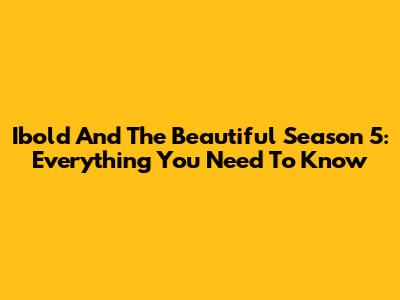 Ibold And The Beautiful Season 5: Everything You Need To Know