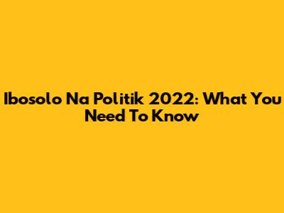Ibosolo Na Politik 2022: What You Need To Know