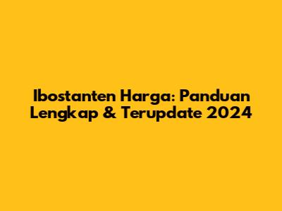 Ibostanten Harga: Panduan Lengkap & Terupdate 2024