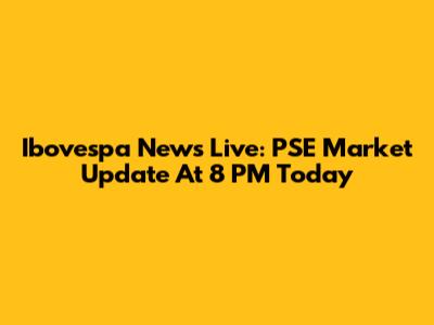 Ibovespa News Live: PSE Market Update At 8 PM Today
