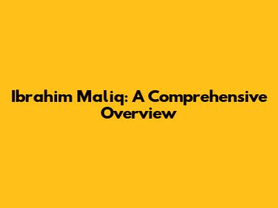 Ibrahim Maliq: A Comprehensive Overview