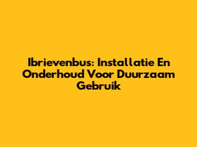 Ibrievenbus: Installatie En Onderhoud Voor Duurzaam Gebruik