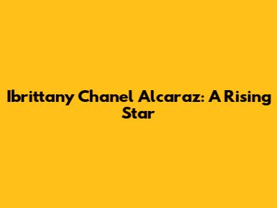 Ibrittany Chanel Alcaraz: A Rising Star