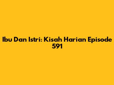 Ibu Dan Istri: Kisah Harian Episode 591
