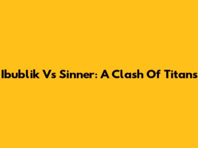 Ibublik Vs Sinner: A Clash Of Titans