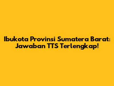 Ibukota Provinsi Sumatera Barat: Jawaban TTS Terlengkap!