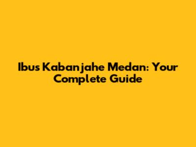 Ibus Kabanjahe Medan: Your Complete Guide