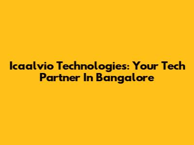 Icaalvio Technologies: Your Tech Partner In Bangalore