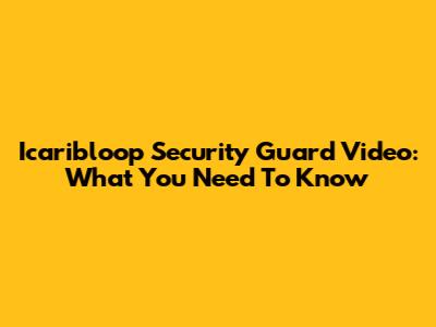 Icaribloop Security Guard Video: What You Need To Know
