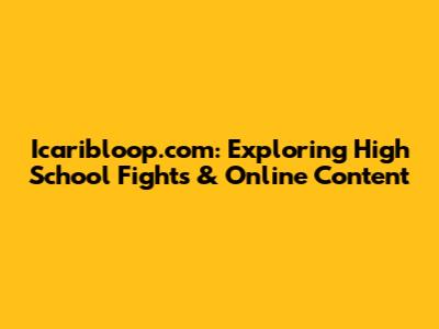 Icaribloop.com: Exploring High School Fights & Online Content