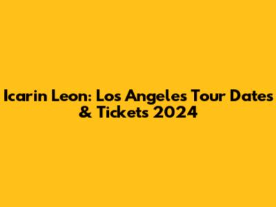 Icarin Leon: Los Angeles Tour Dates & Tickets 2024
