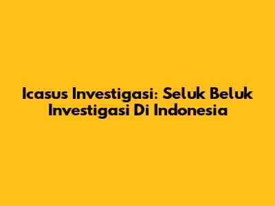 Icasus Investigasi: Seluk Beluk Investigasi Di Indonesia