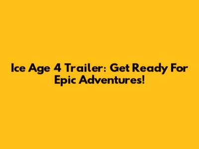 Ice Age 4 Trailer: Get Ready For Epic Adventures!
