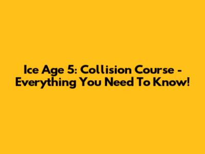 Ice Age 5: Collision Course - Everything You Need To Know!