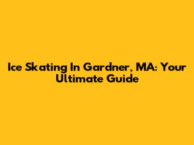 Ice Skating In Gardner, MA: Your Ultimate Guide