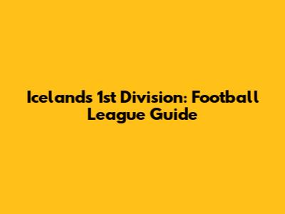 Iceland's 1st Division: Football League Guide
