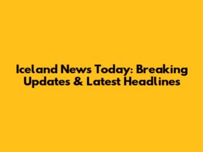 Iceland News Today: Breaking Updates & Latest Headlines