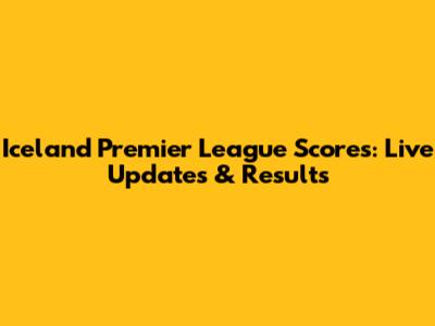 Iceland Premier League Scores: Live Updates & Results