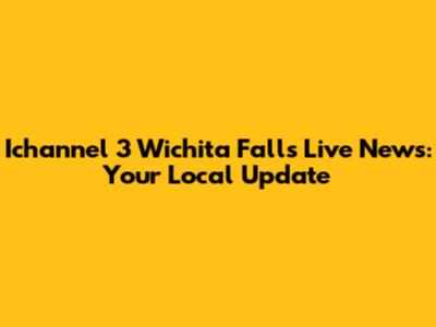Ichannel 3 Wichita Falls Live News: Your Local Update