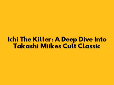 Ichi The Killer: A Deep Dive Into Takashi Miike's Cult Classic