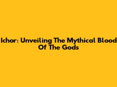 Ichor: Unveiling The Mythical Blood Of The Gods