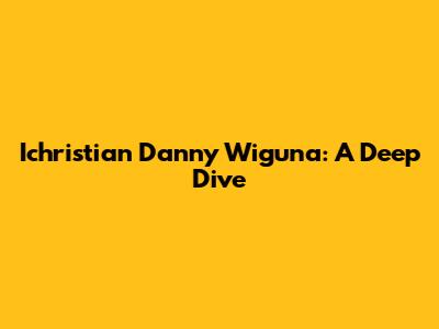 Ichristian Danny Wiguna: A Deep Dive
