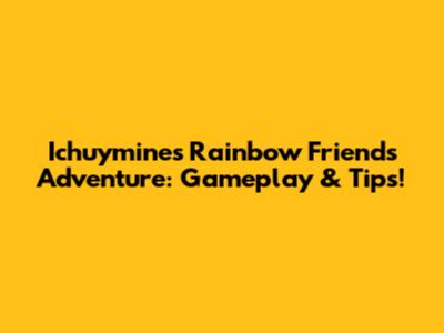 Ichuymine's Rainbow Friends Adventure: Gameplay & Tips!
