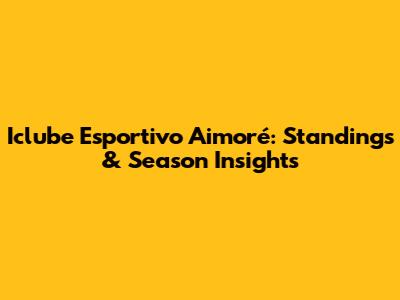 Iclube Esportivo Aimoré: Standings & Season Insights