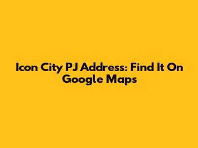 Icon City PJ Address: Find It On Google Maps
