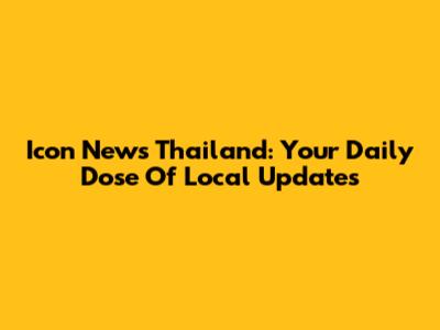 Icon News Thailand: Your Daily Dose Of Local Updates