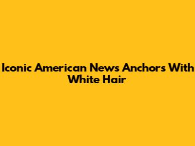 Iconic American News Anchors With White Hair