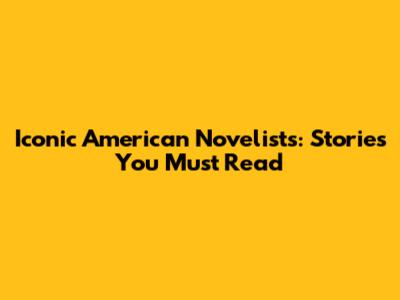 Iconic American Novelists: Stories You Must Read