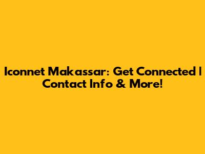 Iconnet Makassar: Get Connected | Contact Info & More!