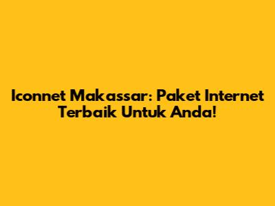 Iconnet Makassar: Paket Internet Terbaik Untuk Anda!