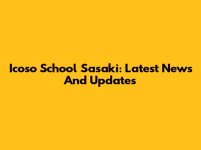 Icoso School Sasaki: Latest News And Updates