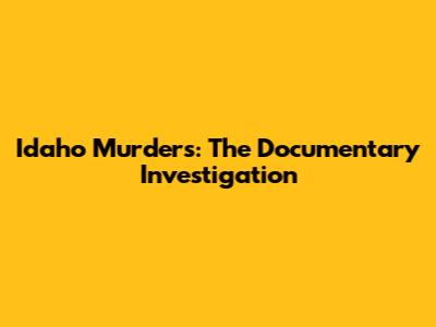 Idaho Murders: The Documentary Investigation