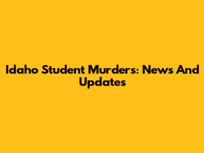 Idaho Student Murders: News And Updates