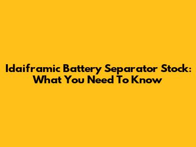 Idaiframic Battery Separator Stock: What You Need To Know