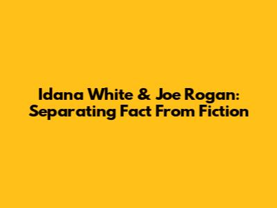 Idana White & Joe Rogan: Separating Fact From Fiction