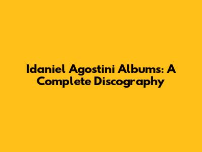 Idaniel Agostini Albums: A Complete Discography
