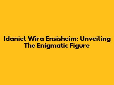 Idaniel Wira Ensisheim: Unveiling The Enigmatic Figure