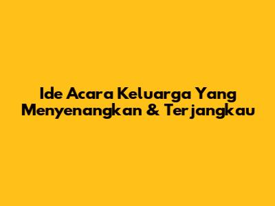 Ide Acara Keluarga Yang Menyenangkan & Terjangkau
