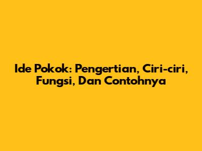 Ide Pokok: Pengertian, Ciri-ciri, Fungsi, Dan Contohnya