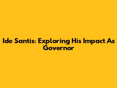 Ide Santis: Exploring His Impact As Governor