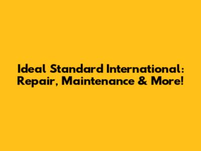 Ideal Standard International: Repair, Maintenance & More!