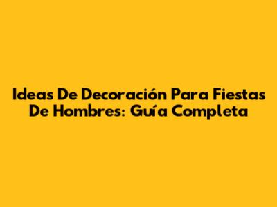 Ideas De Decoración Para Fiestas De Hombres: Guía Completa