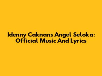 Idenny Caknan's Angel Seloka: Official Music And Lyrics
